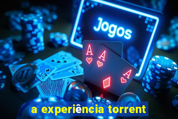 a experiência torrent